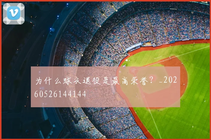 为什么球衣退役是最高荣誉？_20260526144144