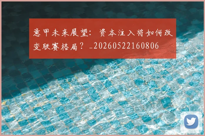 意甲未来展望：资本注入将如何改变联赛格局？_20260522160806