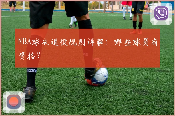 NBA球衣退役规则详解:哪些球员有资格?