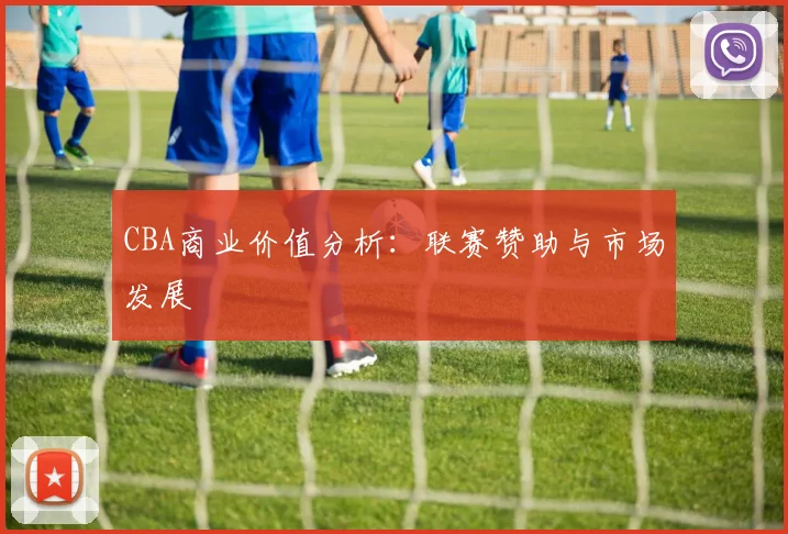 CBA商业价值分析:联赛赞助与市场发展