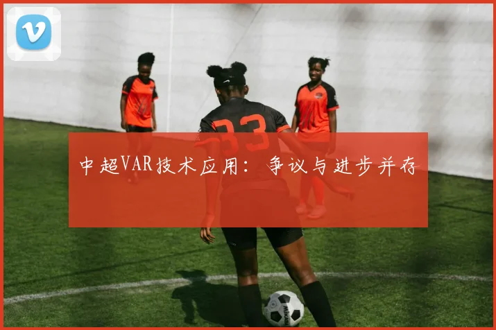 中超VAR技术应用:争议与进步并存