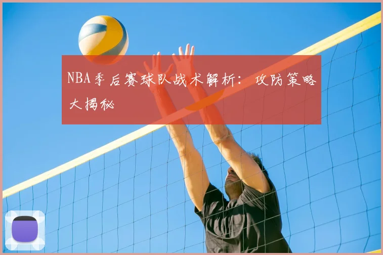 NBA季后赛球队战术解析:攻防策略大揭秘